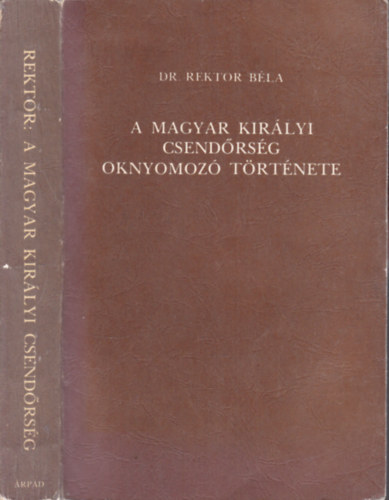 Rektor Béla dr. - A Magyar Királyi Csendőrség oknyomozó története