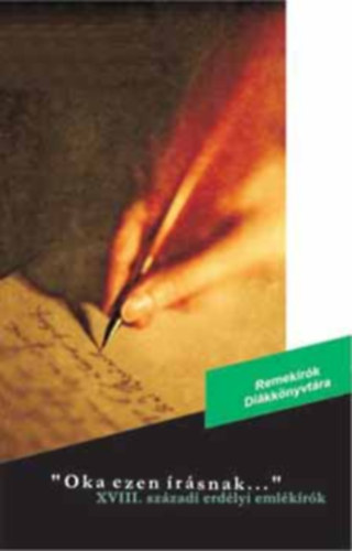 Luffy Katalin - Oka ezen írásnak...- XVIII. századi erdélyi emlékírók (Remekírók Diákkönyvtára)