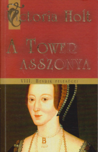 Victoria Holt - A Tower asszonya - VIII. Henrik felesgei
