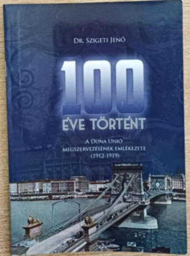 Dr. Szigeti Jenő - 100 éve történt - A Duna Unió megszervezésének emlékezete (1912-1919)