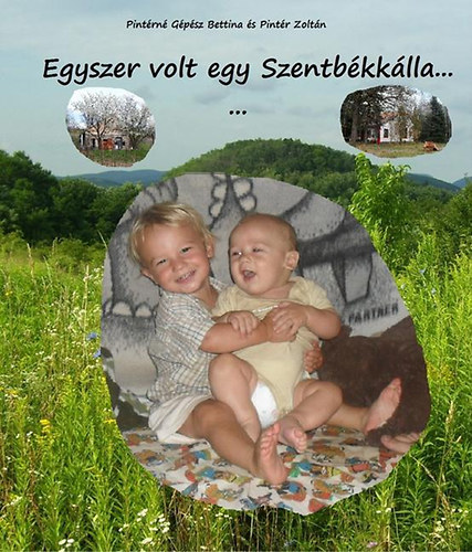 Pintér Zoltán; Pintérné Gépész Bettina - Egyszer volt egy Szentbékkálla...