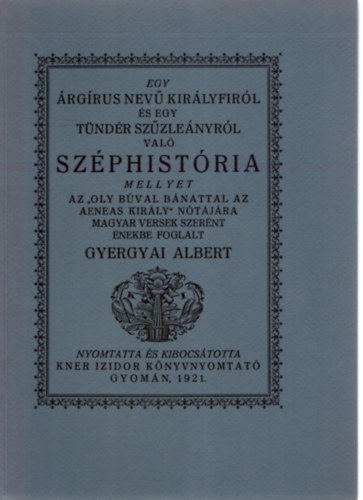 SZERZ Gyergyai Albert GRAFIKUS Kozma Lajos - Egy rgrus nev kirlyfirl s egy tndr szzlenyrl val szphistria A fametszs knyvdszeket Kozma Lajos rajzolta. sajt  kppel