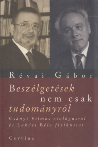 R�vai G�bor - Besz�lget�sek nem csak tudom�nyr�l Cs�nyi Vilmos etol�gussal �s Luk�cs B�la fizikussal