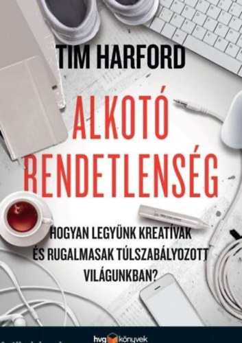 Tim Harford - Alkot rendetlensg - Hogyan legynk kreatvak s rugalmasak tlszablyozott vilgunkban?