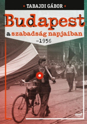 Tabajdi Gbor - Budapest a szabadsg napjaiban - 1956