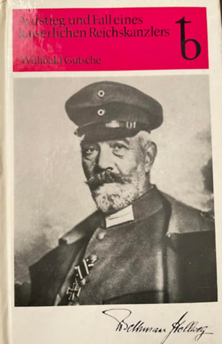 Willibald Gutsche - Aufstieg und Fall eines kaiserlichen Reichskanzlers: Theobald von Bethmann Hollweg 1856-1921