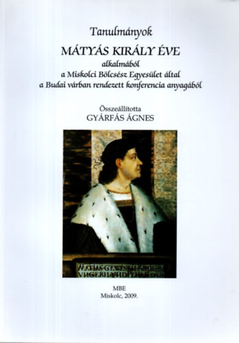 Gyrfs gnes  (sszell.) - Tanulmnyok Mtys kirly ve alkalmbl a Miskolci Blcssz Egyeslet ltal a Budai vrban rendezett konferencia anyagbl
