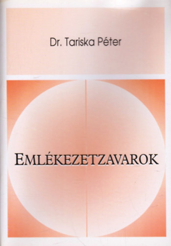 Dr. Tariska Péter - Emlékezetzavarok - Gyakorlati útmutató az emlékezészavarok általános orvosi megközelítéséhez