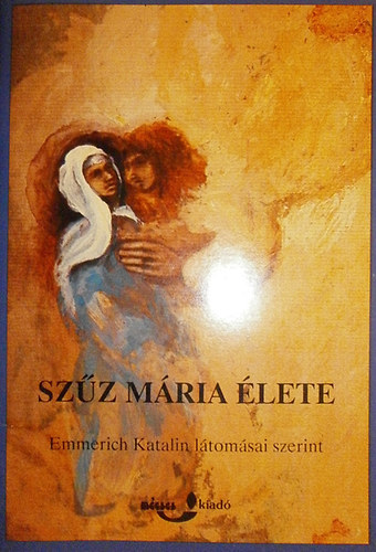 ismeretlen - Sz�z M�ria �lete (Emmerich Katalin l�tom�sai szerint)