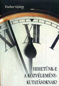 Fischer Gyrgy - Hihetnk-e a kzvlemny-kutatsoknak? - (Hogyan kszlnek s mennyire pontosak a kzvlemny-kutatsok)