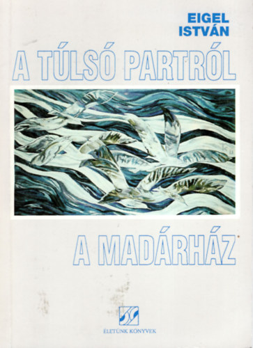 Eigel István - A túlsó partról- A madárház ( 2 mű )