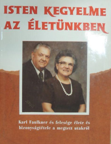 Borvet Bla  (szerk.) - Isten kegyelme az letnkben - Karl Faulkner s felesge lete s bizonysgttele a megtett utakrl