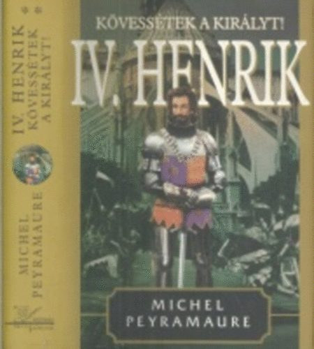 Michel Peyramaure - K�vess�tek a kir�lyt! - IV. Henrik