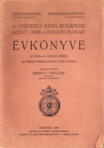Brisits Frigyes  (szerk.) - A Ciszterci Rend budapesti Szent Imre-Gimn�zium�nak �vk�nyve az 1943-44. iskolai �vr�l az iskola fenn�ll�s�nak XXXII. �v�ben