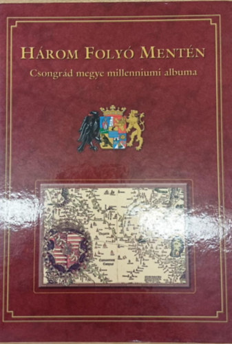 Marosv�ri Attila; Blazovich L�szl�  (szerk.) - H�rom foly� ment�n - Csongr�d megye millenniumi albuma