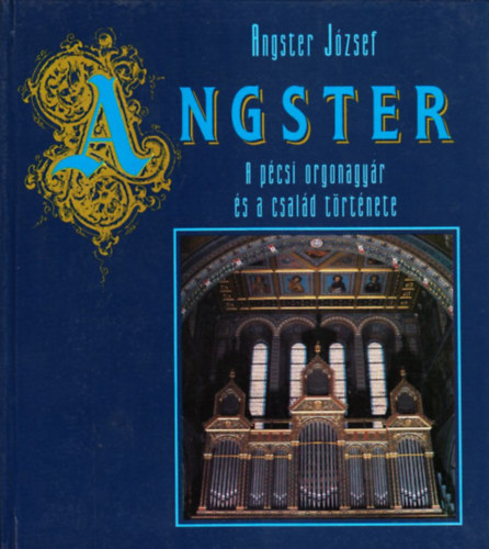 Angster Jzsef - Angster: A pcsi orgonagyr s a csald trtnete
