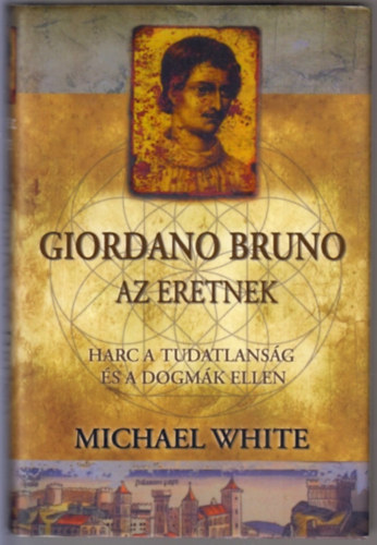 Michael White - Giordano Bruno, az eretnek - Harc a tudatlans�g �s a dogm�k ellen