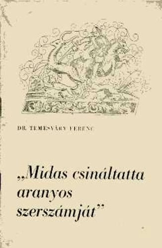Dr. Temesv�ry Ferenc - "Midas csin�ltatta aranyos szersz�mj�t"