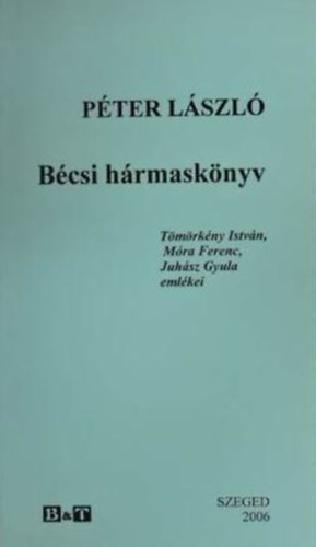 Pter Lszl - Bcsi hrmasknyv (Tmrkny Istvn, Mra Ferenc, Juhsz Gyula emlkei)