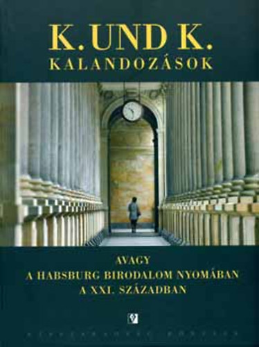 Mikls Gbor  (szerk.) - K. und K. kalandozsok avagy a Habsburg Birodalom nyomban a XXI. szzadban