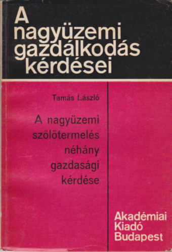 Tam�s L�szl� - A nagy�zemi sz�l�termel�s n�h�ny gazdas�gi k�rd�se (A nagy�zemi gazd�lkod�s k�rd�sei)