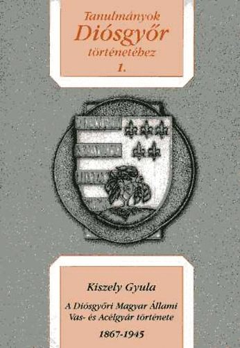 Kiszely Gyula - Tanulmnyok Disgyr Trtnethez 1. (A Disgyri Magyar llami Vas- s Aclgyr trtnete)