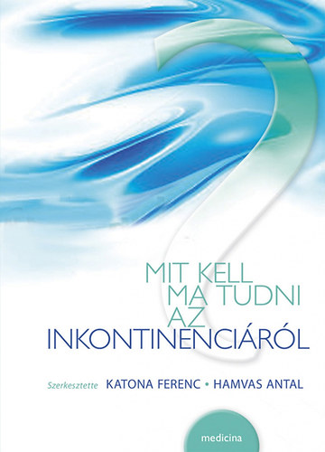 Katona Ferenc - Hamvas Antal  (szerkeszt�k) - Mit kell ma tudni az inkontinenci�r�l?