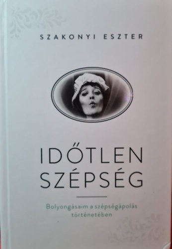 Szakonyi Eszter - Időtlen szépség - Bolyongásaim a szépségápolás történetében