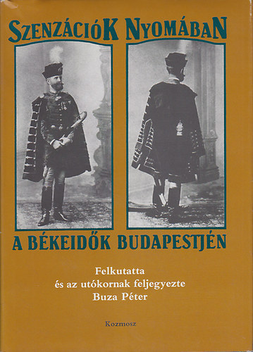 Buza Péter - Szenzációk nyomában a békeidők Budapestjén - felkutatta és az utókornak feljegyezte Buza Péter