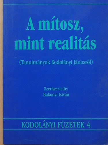 Bakonyi Istvn  (szerk.) - A mtosz, mint realits (Tanulmnyok Kodolnyi Jnosrl)