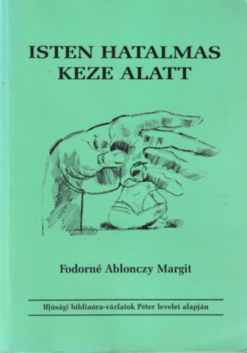 Fodorn� Ablonczy Margit - Isten hatalmas keze alatt - Ifj�s�gi biblia�ra-v�zlatok P�ter levelei alapj�n