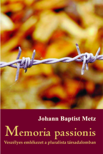 Johann Baptist Metz - Memoria passionis - Veszlyes emlkezet a pluralista trsadalomban