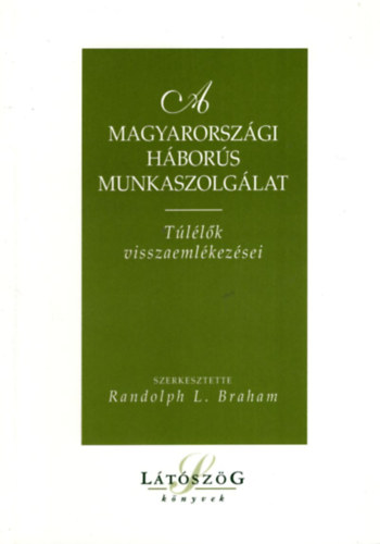 Randolph L. Braham  (szerk.) - A magyarorsz�gi h�bor�s munkaszolg�lat (T�l�l�k visszaeml�kez�sei)