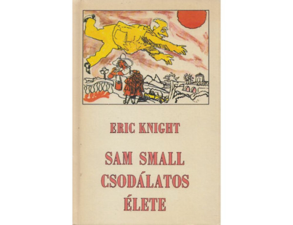 Eric Knight - Sam Small csod�latos �lete (2, fel�j�tott kiad�s)  Eg�szoldalas fekete-feh�r rajzokkal illusztr�lva.