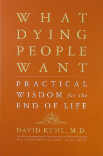 David Kuhl - What Dying People Want. Practical Wisdom for the End of Life