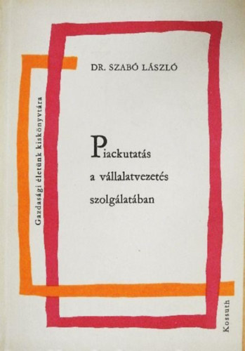 Szerző Dr. Szabó László Szerkesztő Kovács Dóra - Piackutatás a vállalatvezetés szolgálatában - (Gazdasági életünk kiskönyvtára)