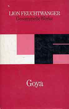 Lion Feuchtwanger - Goya oder der arge Weg der Erkenntnis