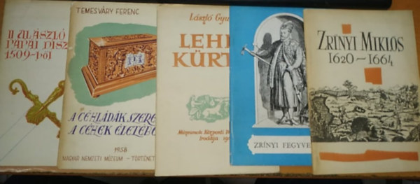 Temesv�ry Ferenc, Jenei Ferenc L�szl� Gyula - II. Ul�szl� P�pai d�szkardja 1509-b�l + A c�hl�d�k szerepe a c�hek �let�ben + Lehel k�rtje + Zr�nyi fegyverek + Zr�nyi Mikl�s 1620-1664 (5 f�zet)