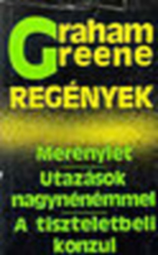 Graham Green - Regnyek- Mernylet- Utazsok nagynnmmel- A tiszteletbeli konul
