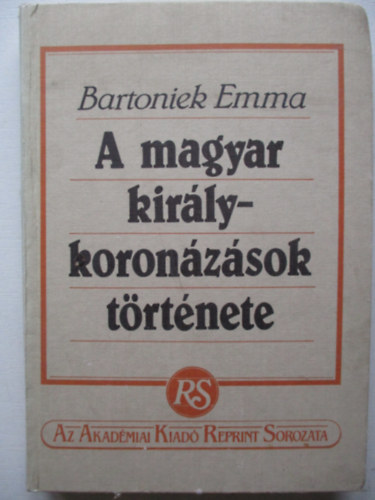 Szerk.: Bojtr Anna Bartoniek Emma - A magyar kirlykoronzsok trtnete (reprint) (Sajt kppel)