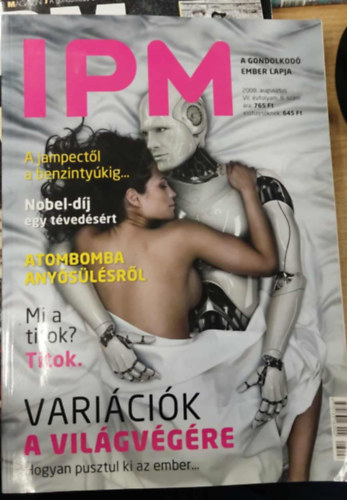 IPM - 2008 augusztus VII. évfolyam 8. szám - A jampectől a benzintyúkig - Nobel-díj egy tévedésért - Atombomba anyósülésről - Mi a titok? Titok. - Variációk a világvégére. Hogyan pusztul ki az ember