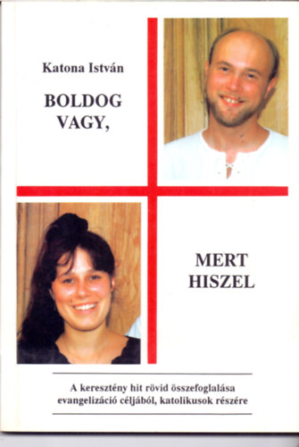 Katona Istvn - Boldog vagy,mert hiszel - A keresztny hit rvid sszefoglalsa evangelizci cljbl, katolikusok rszre