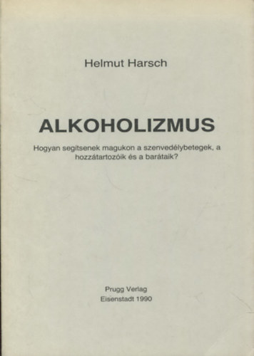 Helmut Harsch - Alkoholizmus - Hogyan segtsenek magukon a szenvedlybetegek, a hozztartozik s a bartaik?