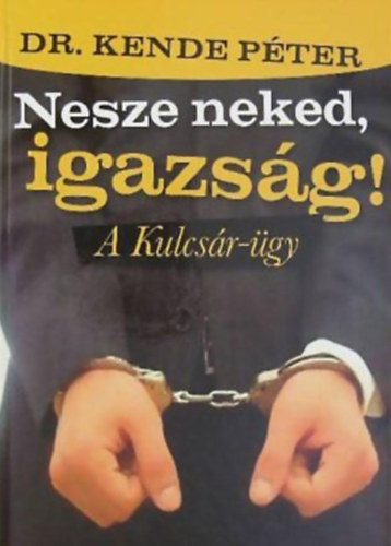 Dr. Kende Pter - Harangoz Barbara - Nesze neked, igazsg! A kulcsr-gy