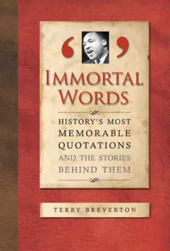 Terry Breverton - Immortal Words: History's Most Memorable Quotations and the Stories Behind Them