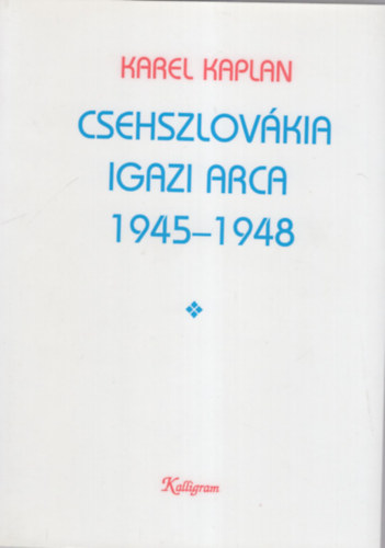 Karel Kaplan - Csehszlovkia igazi arca 1945-1948