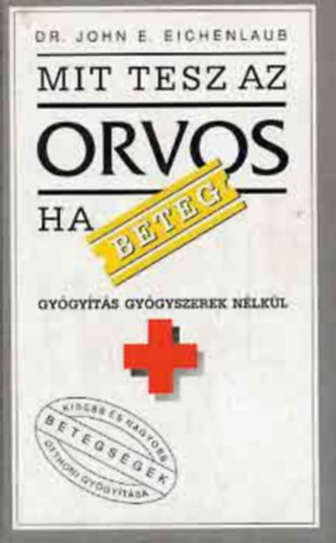 Szerz� Dr. John E. Eichenlaub - Mit tesz az orvos, ha beteg? - Gy�gy�t�s gy�gyszerek n�lk�l (Kisebb �s nagyobb betegs�gek otthoni gy�gy�t�s�hoz)