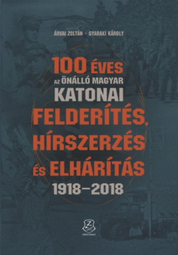 Gyaraki Károly Árvai Zoltán - 100 éves az önálló magyar katonai felderítés, hírszerzés és elhárítás