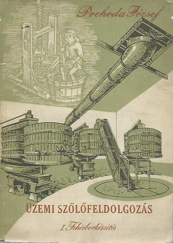 Prehoda J�zsef - �zemi sz�l�feldolgoz�s I. - Feh�rbork�sz�t�s