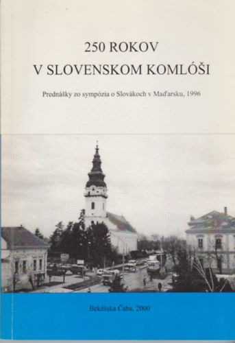 250 Rokov V Slovenskom Komlsi - Prednsky zo sympzia o Slovkoch v Mad'arsku, 1996
